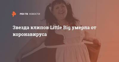 Звезда клипов Little Big умерла от коронавируса - ren.tv