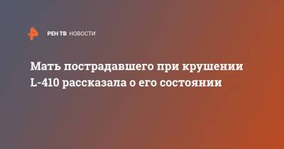 Мать пострадавшего при крушении L-410 рассказала о его состоянии - ren.tv - Кемеровская обл.
