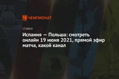 Испания — Польша: смотреть онлайн 19 июня 2021, прямой эфир матча, какой канал - championat.com - Испания