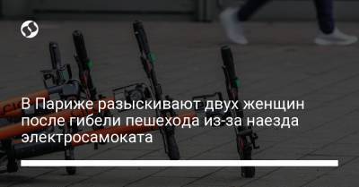В Париже разыскивают двух женщин после гибели пешехода из-за наезда электросамоката - liga.net - Париж