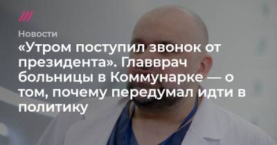 Антон Красовский - «Утром поступил звонок от президента». Главврач больницы в Коммунарке — о том, почему согласился пойти в политику - tvrain.ru