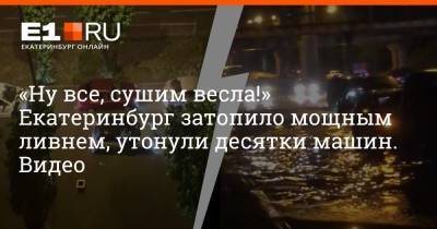 «Ну всё, сушим весла!» Екатеринбург затопило мощным ливнем, утонули десятки машин. Видео - e1.ru - Екатеринбург - Урал