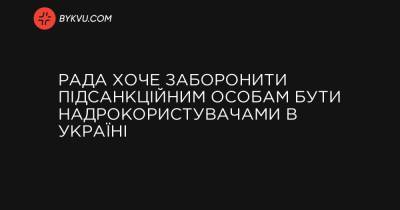 Рада хоче заборонити підсанкційним особам бути надрокористувачами в Україні - bykvu.com