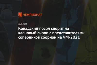Канадский посол спорит на кленовый сироп с представителями соперников сборной на ЧМ-2021 - championat.com - Эстония - Литва - Финляндия - Канада - Рига - Латвия