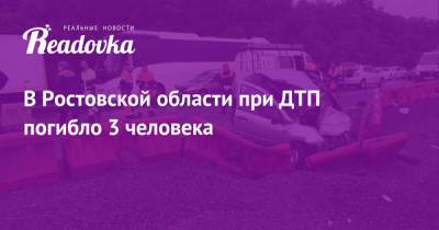 В Ростовской области при ДТП погибло 3 человека - readovka.news - Ростовская обл.