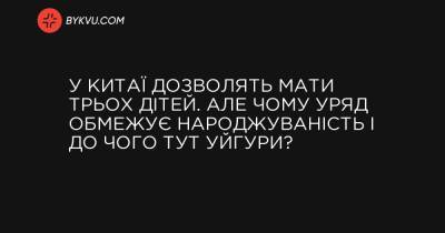 У Китаї дозволять мати трьох дітей. Але чому уряд обмежує народжуваність і до чого тут уйгури? - bykvu.com - місто Пекін