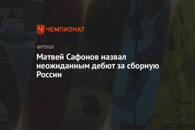 Антон Шунин - Матвей Сафонов - Матвей Сафонов назвал неожиданным дебют за сборную России - championat.com