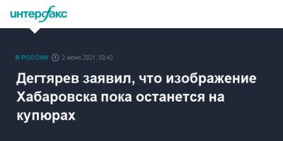 Михаил Дегтярев - Эльвира Набиуллина - Дегтярев заявил, что изображение Хабаровска пока останется на купюрах - interfax.ru - Москва - Екатеринбург - Хабаровский край - Хабаровск - окр. Уральский