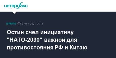 Йенс Столтенберг - Ллойд Остин - Остин счел инициативу "НАТО-2030" важной для противостояния РФ и Китаю - interfax.ru - Москва - Россия - Китай - США