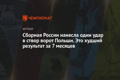 Вячеслав Караваев - Сборная России нанесла один удар в створ ворот Польши. Это худший результат за 7 месяцев - championat.com - Санкт-Петербург