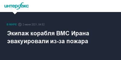 Экипаж корабля ВМС Ирана эвакуировали из-за пожара - interfax.ru - Москва - Иран