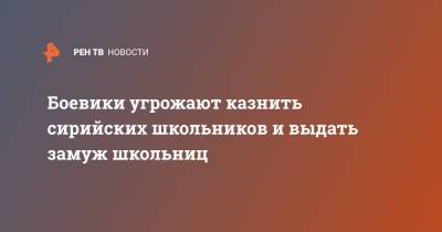 Боевики угрожают казнить сирийских школьников и выдать замуж школьниц - ren.tv - Сирия - Дамаск