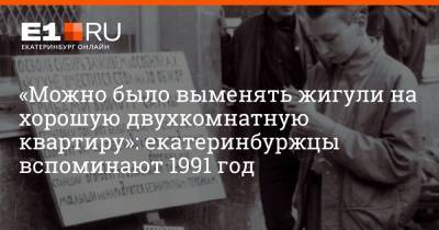 «Можно было выменять жигули на хорошую двухкомнатную квартиру»: екатеринбуржцы вспоминают 1991 год - e1.ru - Екатеринбург