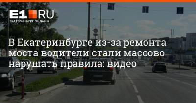 В Екатеринбурге из-за ремонта моста водители стали массово нарушать правила: видео - e1.ru - Екатеринбург