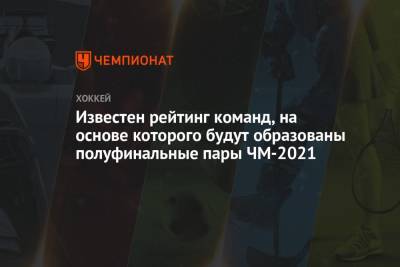 Известен рейтинг команд, на основе которого будут образованы полуфинальные пары ЧМ-2021 - championat.com - Швейцария - Финляндия - Канада - Рига - Латвия - Словакия