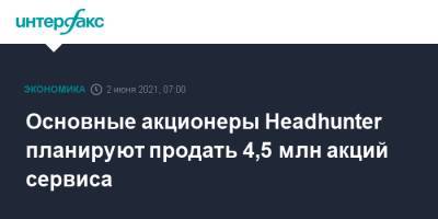 Основные акционеры Headhunter планируют продать 4,5 млн акций сервиса - interfax.ru - Москва