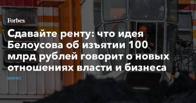 Андрей Белоусов - Сдавайте ренту: что идея Белоусова об изъятии 100 млрд рублей говорит о новых отношениях власти и бизнеса - forbes.ru