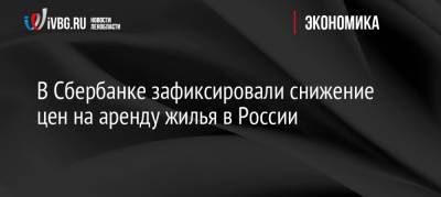 Александр Иванов - В Сбербанке зафиксировали снижение цен на аренду жилья в России - ivbg.ru - Россия