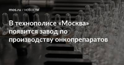 Владимир Ефимов - Александр Прохоров - В технополисе «Москва» появится завод по производству онкопрепаратов - mos.ru - Москва