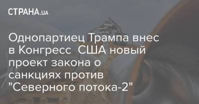 Однопартиец Трампа внес в Конгресс США новый проект закона о санкциях против "Северного потока-2" - strana.ua - Россия