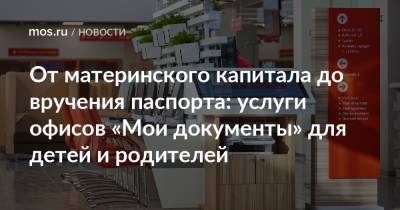 От материнского капитала до вручения паспорта: услуги офисов «Мои документы» для детей и родителей - mos.ru - Москва