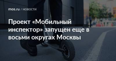 Владислав Овчинский - Проект «Мобильный инспектор» запущен еще в восьми округах Москвы - mos.ru - Москва - Зеленоградск
