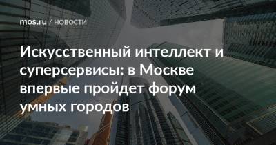 Эдуард Лысенко - Наталья Сергунина - Искусственный интеллект и суперсервисы: в Москве впервые пройдет форум умных городов - mos.ru - Москва - Москва