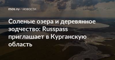 Соленые озера и деревянное зодчество: Russpass приглашает в Курганскую область - mos.ru - Москва - Курганская обл. - Курган
