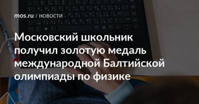 Андрей Минаков - Московский школьник получил золотую медаль международной Балтийской олимпиады по физике - mos.ru - Москва - Санкт-Петербург - Алтайский край - республика Мордовия