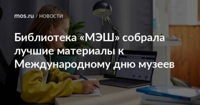 Библиотека «МЭШ» собрала лучшие материалы к Международному дню музеев - mos.ru - Москва - Тула