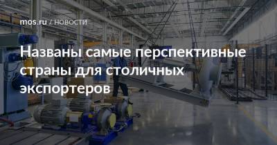 Алексей Фурсин - Названы самые перспективные страны для столичных экспортеров - mos.ru - Москва - Англия