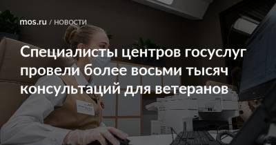 Анастасий Раков - Анастасия Ракова - Специалисты центров госуслуг провели более восьми тысяч консультаций для ветеранов - mos.ru - Москва
