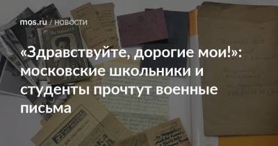 «Здравствуйте, дорогие мои!»: московские школьники и студенты прочтут военные письма - mos.ru - Москва