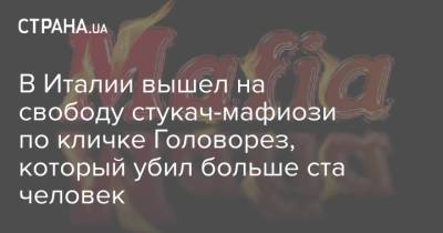 В Италии вышел на свободу стукач-мафиози по кличке Головорез, который убил больше ста человек - strana.ua - Италия