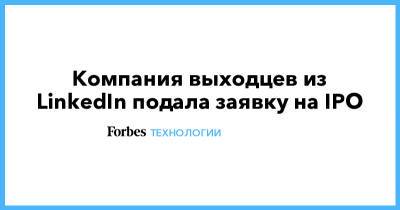 Компания выходцев из LinkedIn подала заявку на IPO - forbes.ru