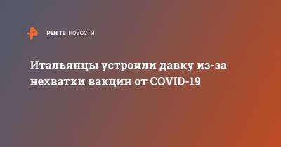 Итальянцы устроили давку из-за нехватки вакцин от COVID-19 - ren.tv - США - Англия - Италия - Нью-Йорк - Словакия