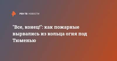"Все, конец!": как пожарные вырвались из кольца огня под Тюменью - ren.tv - Тюмень - Тюменская обл.