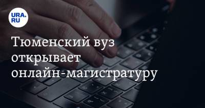 Тюменский вуз открывает онлайн-магистратуру - ura.news - Тюмень