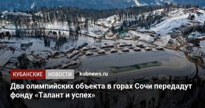 Дмитрий Чернышенко - Два олимпийских объекта в горах Сочи передадут фонду «Талант и успех» - kubnews.ru - Сочи - Краснодарский край