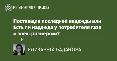 Поставщик последней надежды или Есть ли надежда у потребителя газа и электроэнергии? - epravda.com.ua