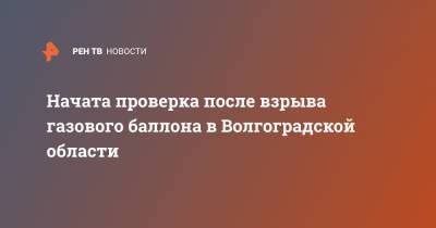 Начата проверка после взрыва газового баллона в Волгоградской области - ren.tv - Волгоградская обл.