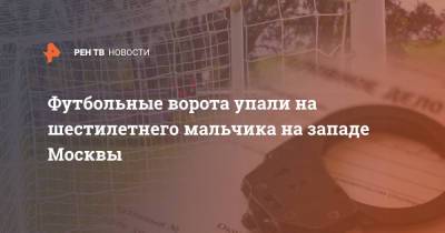Людмила Нефедова - Футбольные ворота упали на шестилетнего мальчика на западе Москвы - ren.tv - Москва