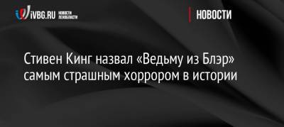 Стивен Кинг - Стивен Кинг назвал «Ведьму из Блэр» самым страшным хоррором в истории - ivbg.ru - Россия - США - шт. Мэриленд