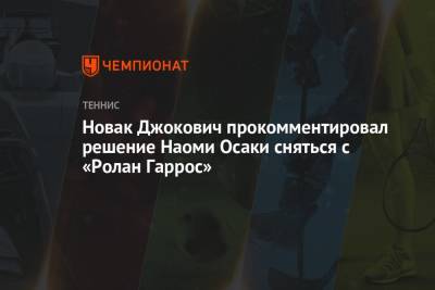 Джокович Новак - Новак Джокович прокомментировал решение Наоми Осаки сняться с «Ролан Гаррос» - championat.com - Япония