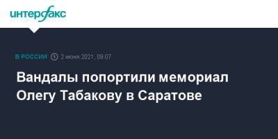 Олег Табаков - Михаил Исаев - Вандалы попортили мемориал Олегу Табакову в Саратове - interfax.ru - Москва - Саратов