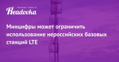 Максут Шадаев - Минцифры может ограничить использование нероссийских базовых станций LTE - readovka.news