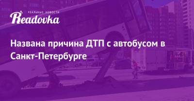 Названа причина ДТП с автобусом в Санкт-Петербурге - readovka.news - Санкт-Петербург