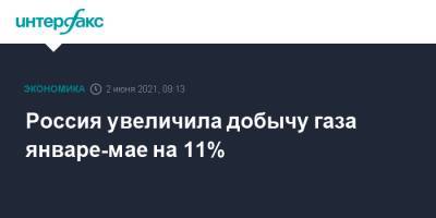 Россия увеличила добычу газа январе-мае на 11% - interfax.ru - Москва