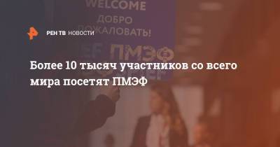 Более 10 тысяч участников со всего мира посетят ПМЭФ - ren.tv - Санкт-Петербург - Пмэф