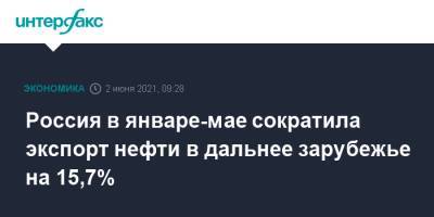 Россия в январе-мае сократила экспорт нефти в дальнее зарубежье на 15,7% - interfax.ru - Москва - Транснефть
